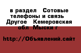  в раздел : Сотовые телефоны и связь » Другое . Кемеровская обл.,Мыски г.